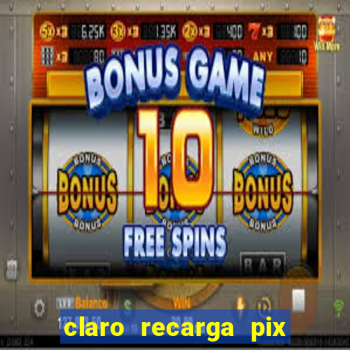 claro recarga pix $10 reais